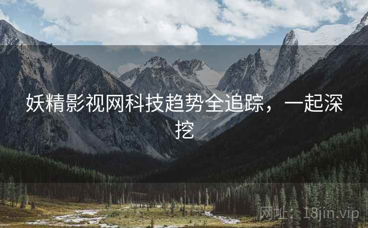 妖精影视网科技趋势全追踪，一起深挖