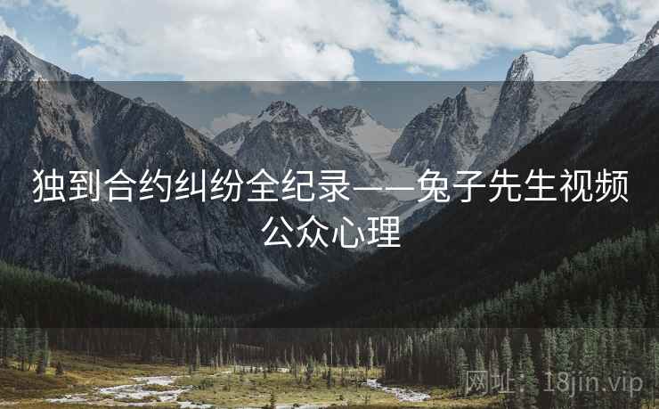 独到合约纠纷全纪录——兔子先生视频公众心理
