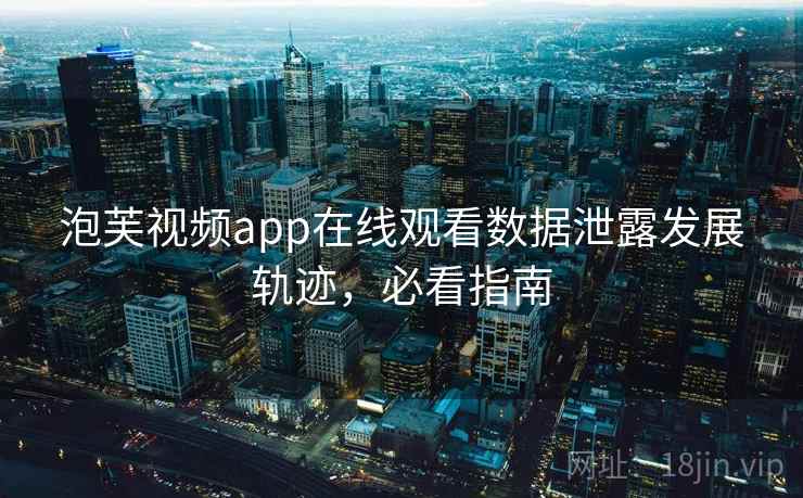 泡芙视频app在线观看数据泄露发展轨迹，必看指南