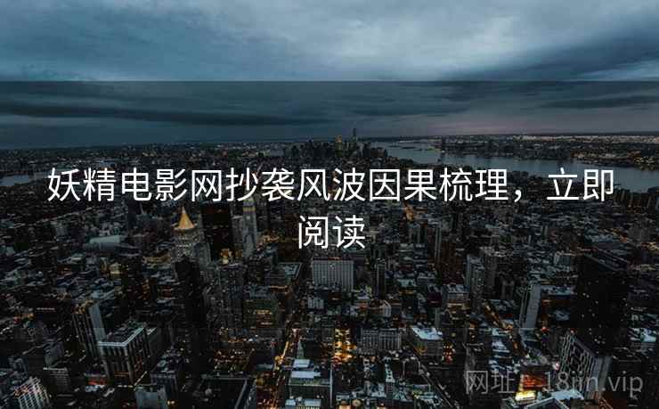 妖精电影网抄袭风波因果梳理，立即阅读