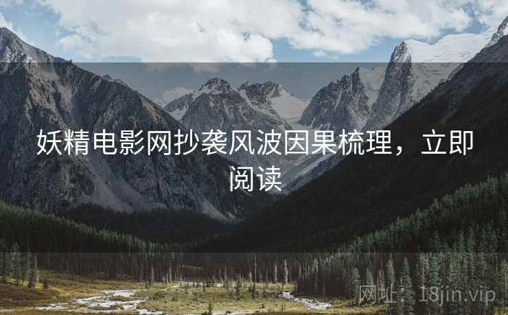 妖精电影网抄袭风波因果梳理，立即阅读