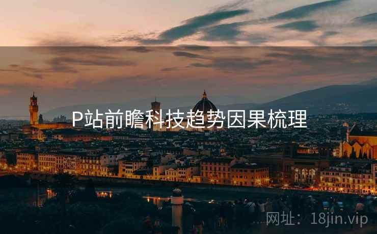 P站前瞻科技趋势因果梳理
