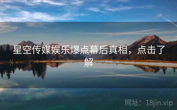 星空传媒娱乐爆点幕后真相，点击了解