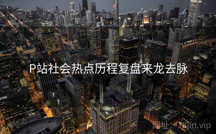 P站社会热点历程复盘来龙去脉