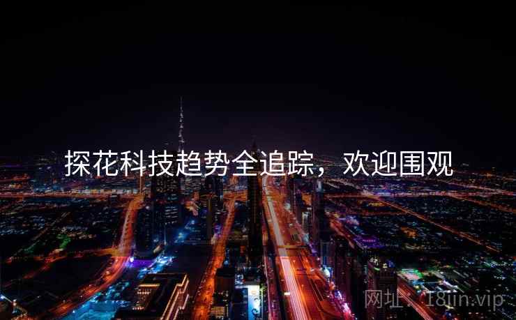 探花科技趋势全追踪，欢迎围观