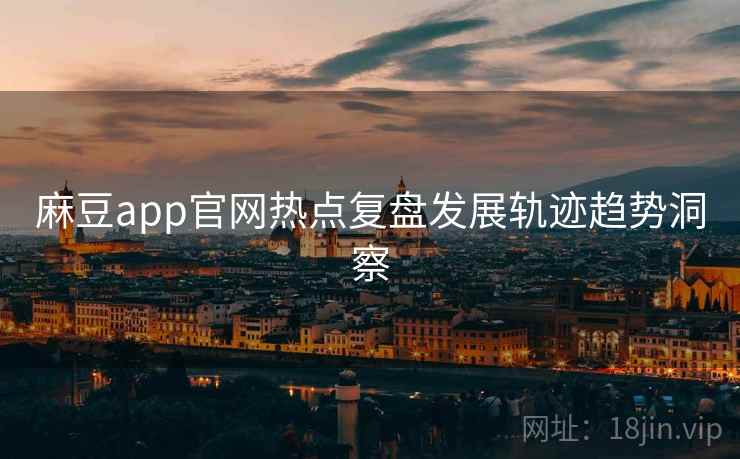 麻豆app官网热点复盘发展轨迹趋势洞察
