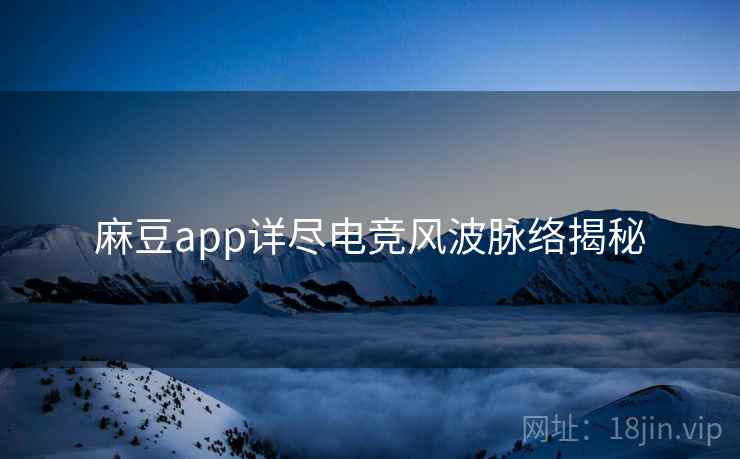 麻豆app详尽电竞风波脉络揭秘