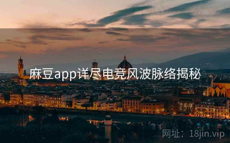 麻豆app详尽电竞风波脉络揭秘