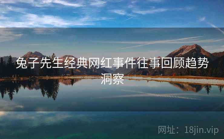 兔子先生经典网红事件往事回顾趋势洞察