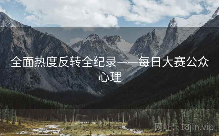 全面热度反转全纪录——每日大赛公众心理
