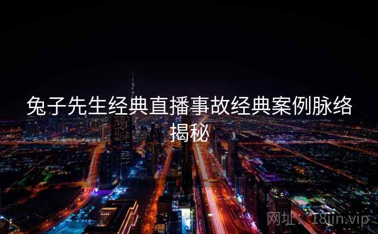 兔子先生经典直播事故经典案例脉络揭秘