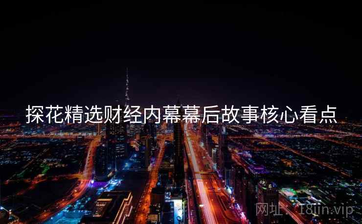 探花精选财经内幕幕后故事核心看点