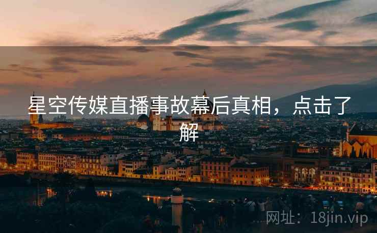 星空传媒直播事故幕后真相，点击了解