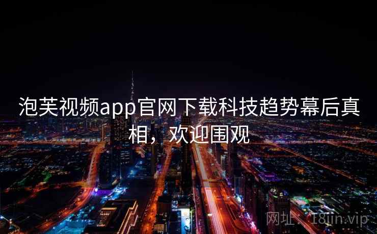 泡芙视频app官网下载科技趋势幕后真相，欢迎围观