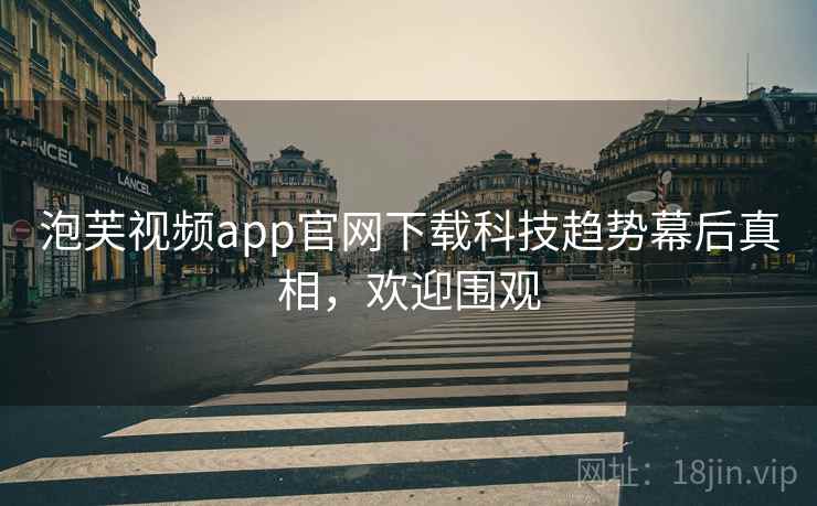 泡芙视频app官网下载科技趋势幕后真相，欢迎围观