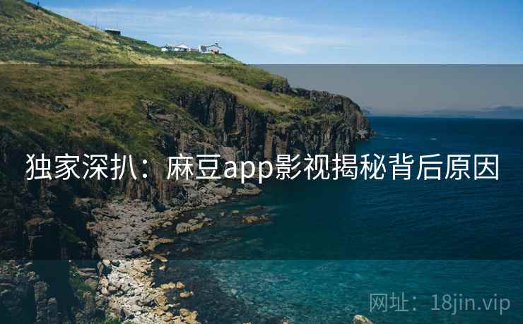 独家深扒：麻豆app影视揭秘背后原因