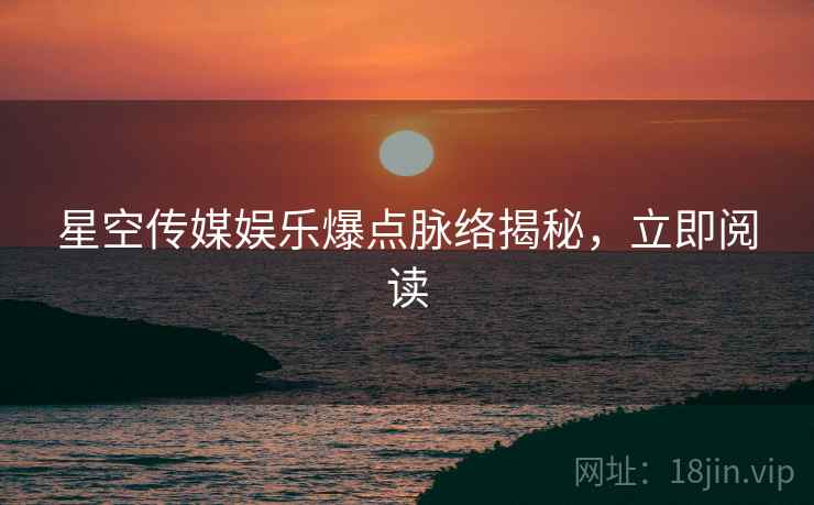 星空传媒娱乐爆点脉络揭秘，立即阅读