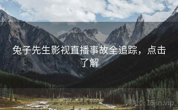 兔子先生影视直播事故全追踪，点击了解