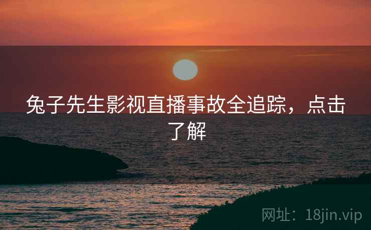兔子先生影视直播事故全追踪，点击了解