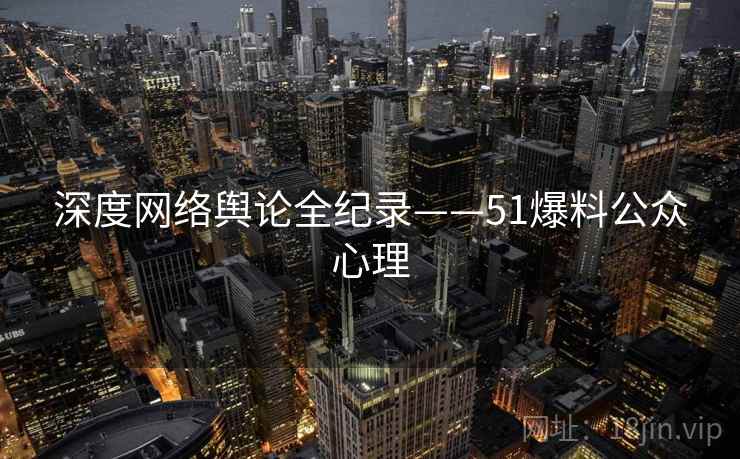 深度网络舆论全纪录——51爆料公众心理