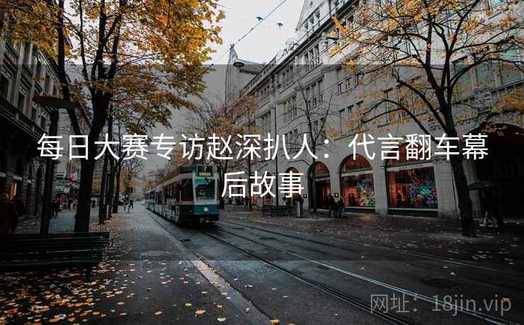 每日大赛专访赵深扒人：代言翻车幕后故事