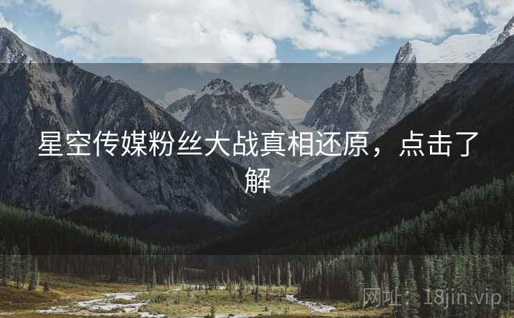 星空传媒粉丝大战真相还原，点击了解