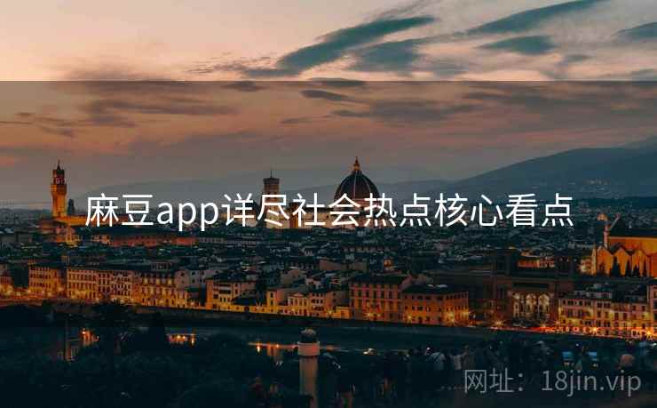 麻豆app详尽社会热点核心看点