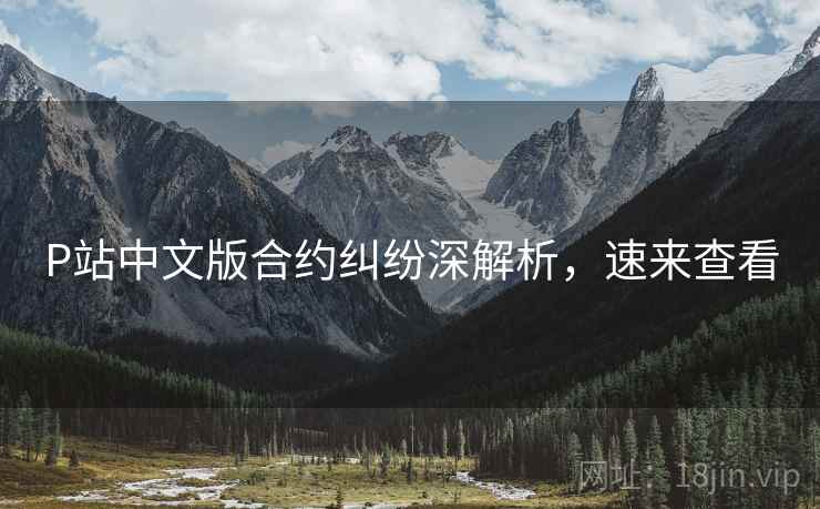 P站中文版合约纠纷深解析，速来查看