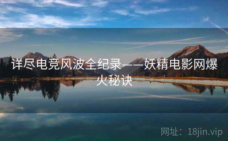 详尽电竞风波全纪录——妖精电影网爆火秘诀