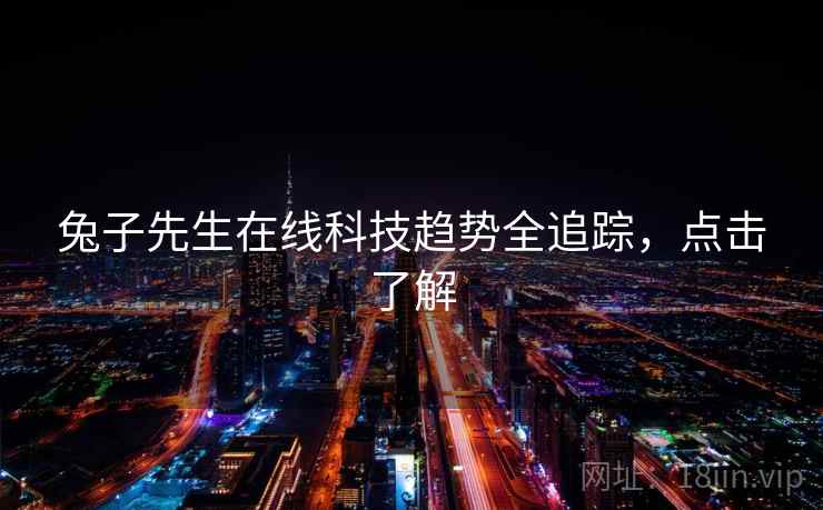 兔子先生在线科技趋势全追踪，点击了解