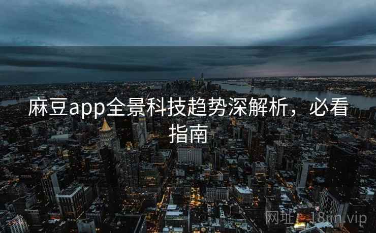 麻豆app全景科技趋势深解析，必看指南