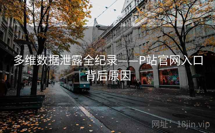 多维数据泄露全纪录——P站官网入口背后原因