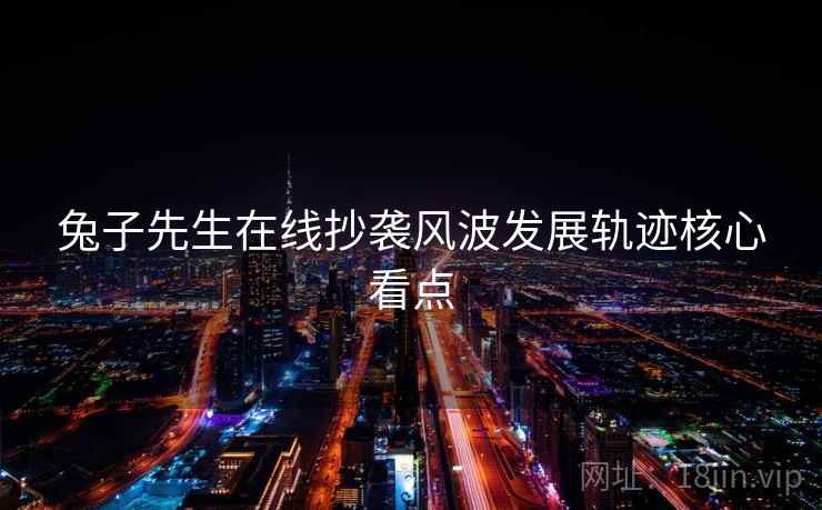 兔子先生在线抄袭风波发展轨迹核心看点