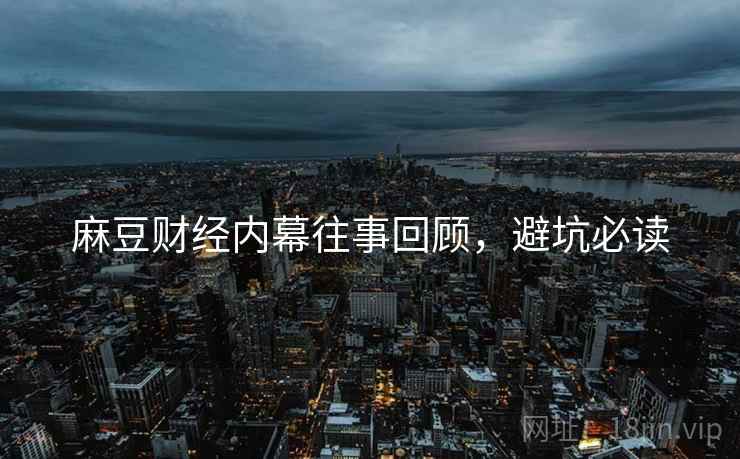 麻豆财经内幕往事回顾，避坑必读