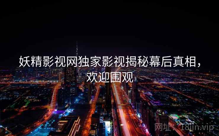 妖精影视网独家影视揭秘幕后真相，欢迎围观