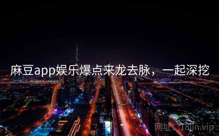 麻豆app娱乐爆点来龙去脉，一起深挖