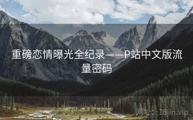 重磅恋情曝光全纪录——P站中文版流量密码