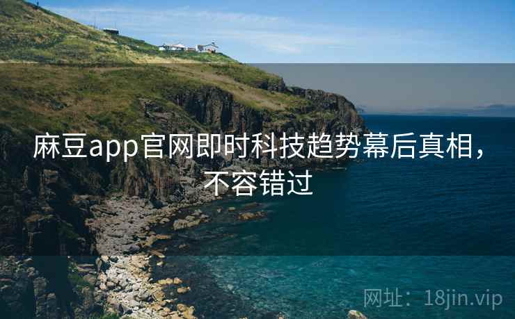 麻豆app官网即时科技趋势幕后真相，不容错过